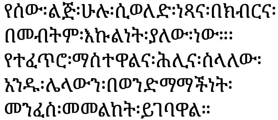 የሰው፡ልጅ፡ሁሉ፡ሲወለድ፡ነጻና፡በክብርና፡በመብትም፡እኩልነት፡ያለው፡ነው።፡የተፈጥሮ፡ማስተዋልና፡ሕሊና፡ስላለው፡አንዱ፡ሌላውን፡በወንድማማችነት፡መንፈስ፡መመልከት፡ይገባዋል።