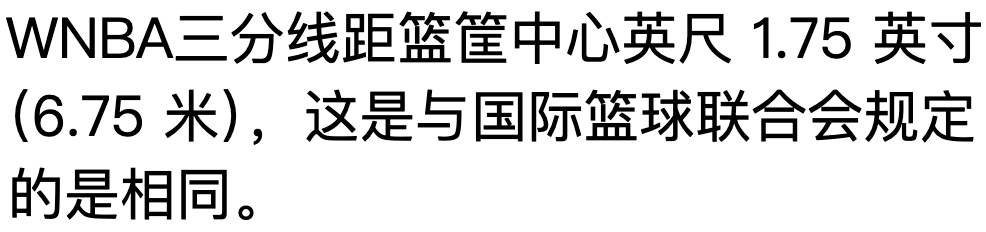 WNBA三分线距篮筐中心英尺 1.75 英寸（6.75 米），这是与国际篮球联合会规定的是相同。