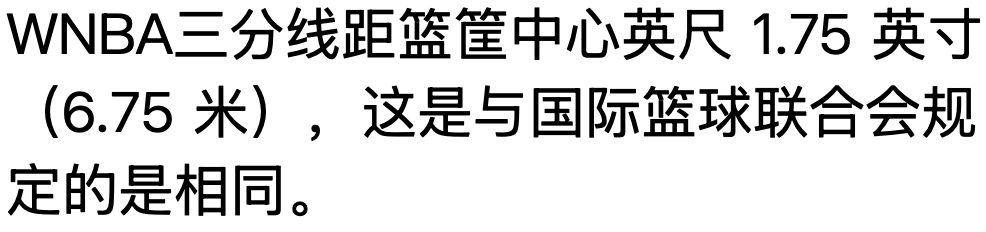 WNBA三分线距篮筐中心英尺 1.75 英寸（6.75 米），这是与国际篮球联合会规定的是相同。