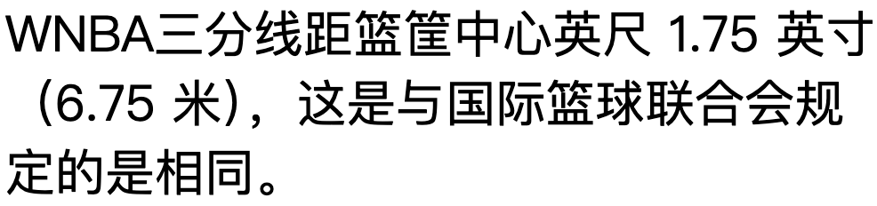 WNBA三分线距篮筐中心英尺 1.75 英寸（6.75 米），这是与国际篮球联合会规定的是相同。